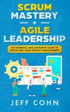 Scrum Mastery + Agile Leadership: The Essential and Definitive Guide to Scrum and Agile Project Management