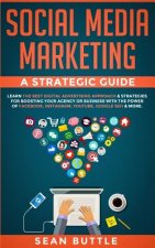 Social Media Marketing a Strategic Guide: Learn the Best Digital Advertising Approach & Strategies for Boosting Your Agency or Business with the Power