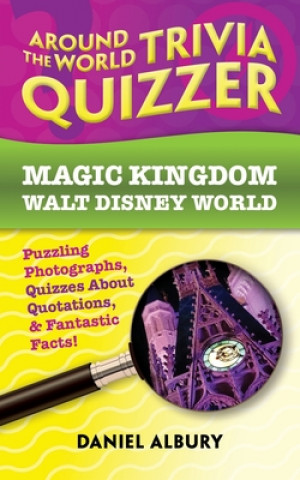 Around the World Trivia Quizzer: Magic Kingdom, Walt Disney World: Puzzling Photographs, Quizzes About Quotations, & Fantastic Facts!