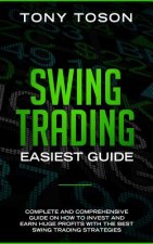 Swing Trading Easiest Guide: Complete and Comprehensive Guide on How to Invest and Earn Huge Profits With the Best Swing Trading Strategies