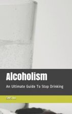 Alcoholism: An Ultimate Guide To Stop Drinking