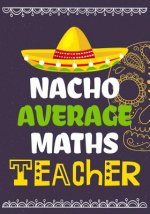Nacho Average Maths Teacher: Perfect Year End Graduation or Thank You Gift for Teachers, Teacher Appreciation Gift, Gift for all occasions, And for