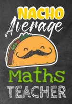 Nacho Average Maths Teacher: Perfect Year End Graduation or Thank You Gift for Teachers, Teacher Appreciation Gift, Gift for all occasions, And for