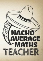 Nacho Average Maths Teacher: Perfect Year End Graduation or Thank You Gift for Teachers, Teacher Appreciation Gift, Gift for all occasions, And for
