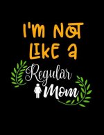 I'm Not Like A Regular Mom: Funny Quotes and Pun Themed College Ruled Composition Notebook