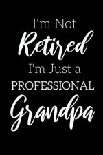 I'm Not Retired, I'm a Professional Grandpa: Funny Notebook For Grandads (Retirement Gifts For Men, Great For Father's Day, Birthdays. Christmas...)