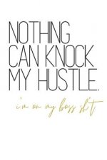 Nothing Can Knock My Hustle I'm On My Boss Sh*t: Notebook