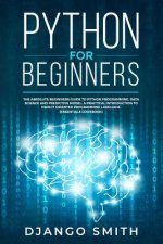Python for Beginners: The Absolute Beginners Guide to Python Programming, Data Science and Predictive Model. A Practical Introduction to Obj