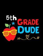 5th Grade Dude: Funny Back To School notebook, Gift For Girls and Boys,109 College Ruled Line Paper, Cute School Notebook, School Comp