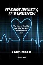 It's Not Anxiety, It's Urgency!: The Cycle Of Your Life And Why You Need To Live Deeply Now