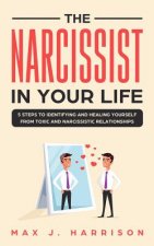 The Narcissist in Your Life: 5 Steps to Identifying and Healing Yourself from Toxic and Narcissistic Relationships