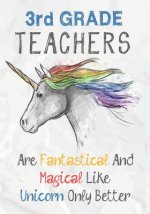 3rd Grade Teachers Are Fantastical & Magical Like A Unicorn Only Better: Perfect Year End Graduation or Thank You Gift for Teachers, Teacher Appreciat