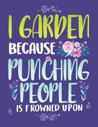 I Garden Because Punching People Is Frowned Upon: Funny Gardening Notebook