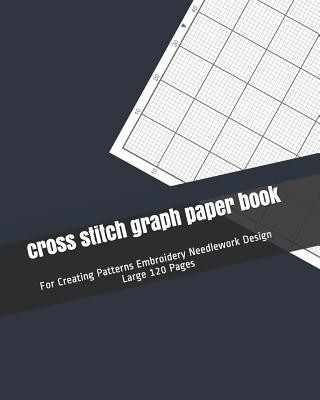 cross stitch graph paper book: For Creating Patterns Embroidery Needlework Design Large 120 Pages
