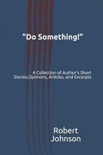 Do Something!: A Collection of Author's Short Stories, Opinions, Articles, and Excerpts