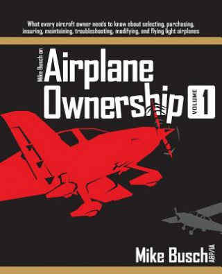 Mike Busch on Airplane Ownership (Volume 1): What every aircraft owner needs to know about selecting, purchasing, insuring, maintaining, troubleshooti