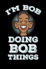 I'm Bob Doing Bob Things: 120 Pages I 6x9 I Dot Grid I Funny Bob Name & Humor Gifts I Apparel