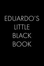Eduardo's Little Black Book: The Perfect Dating Companion for a Handsome Man Named Eduardo. A secret place for names, phone numbers, and addresses.