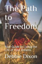 The Path to Freedom: Your Guide to Living the Life of Your Dreams