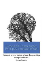 Ci?ncia da Computaç?o: Principais e Fundamentais: Manual breve, rápido e leve de conceitos computacionais.