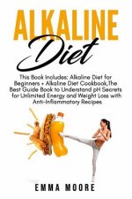 Alkaline Diet: This Book Includes: Alkaline Diet for Beginners + Alkaline Diet Cookbook, The Best Guide Book to Understand pH Secrets