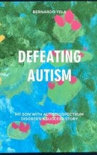 Defeating Autism: My Son with Autistic Spectrum Disorder's Success Story
