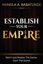 Establish Your Empire: Don't Just Master The Game, Own The Game