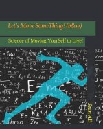 Let's Move SomeThing! (b&w): Science of Moving YourSelf to Live!