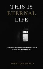 This Is Eternal Life: It's More Than Heaven After Earth, It's Heaven on Earth
