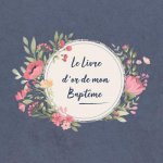 Le Livre d'Or de Mon Bapt?me: Livre d'Or Pour Le Bapt?me d'Un Enfant - Bébé - Fille - Garçon - Le Bel Album Illustré - Accessoires Decoration - Idee
