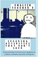 Speaking Activities That Don't Suck: Foolproof Ways to Force Your Efl Students to Produce Enormous Amounts of English