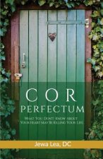 Cor Perfectum: What You Don't Know about Your Heart May Be Killing Your Life