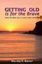 Getting Old Is for the Brave: What the Bible Says to God's Older Children