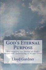 God's Eternal Purpose: Discovering the Desire of God's Heart and Embracing it in our Lives