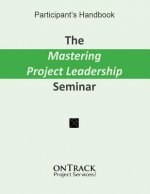 The Mastering Project Leadership Seminar: Participant's Handbook