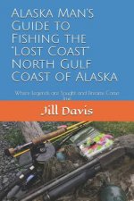 Alaska Man's Guide to Fishing the Lost Coast of Alaska: Where Legends Are Sought and Dreams Come True