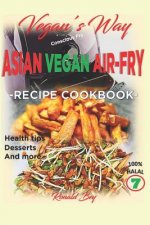 Vegan's Way - Asian Vegan Air-Fry, Recipe Cookbook: Health Tips, Desserts and More 100% Halal