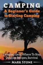 Camping: A Beginner's Guide to Starting Camping: Camping Gear, Where to Stay, Outdoor Recipes, Survival
