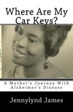 Where Are My Car Keys?: A Mother's Journey with Alzheimer's Disease