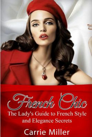 French Chic: The Lady's Guide to French Style and Elegance Secrets (Carrie Miller)(Miękka)