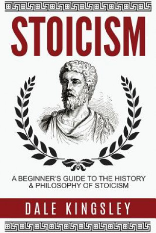 Stoicism: A Beginner's Guide to the History & Philosophy of Stoicism