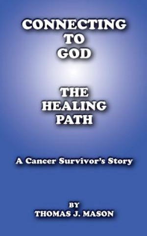 Connecting to God: The Healing Path A Cancer Survivor's Story