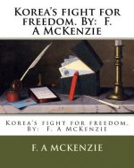 Korea's fight for freedom. By: F. A McKenzie
