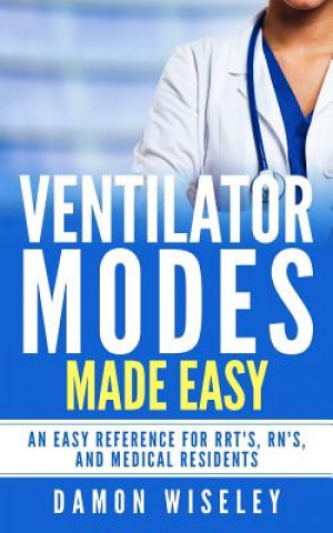 Ventilator Modes Made Easy: An easy reference for RRT's, RN's and Medical Residents (Damon Wiseley)()