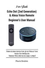 All-New Echo Dot (2nd Generation) & Alexa Voice Remote Beginner's User Manual: This Guide Gives You Just What You Need to Operate These Two Devices Li