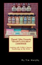 Flannel John Presents Trilby's Kitchen Cookbook: Cooking with Trilby's Sauces, Seasonings & Dip Mixes