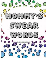 Mommy's Swear Words, an Adult Coloring Book: Fun Coloring Designs Featuring Swear Words For Mom