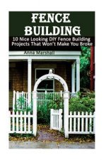 Fence Building: 10 Nice Looking DIY Fence Building Projects That Won't Make You Broke: (DIY Project, Household, Cleaning, Organizing,