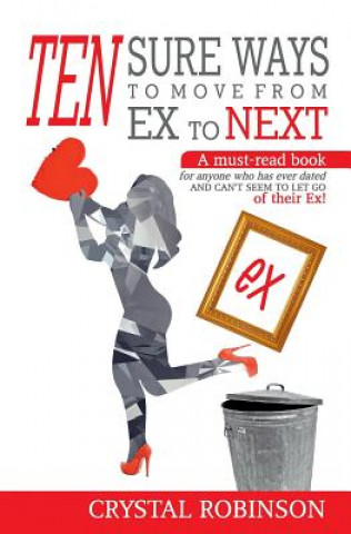 Ten Sure Ways to Move from Ex to Next: A must-read book for anyone who has ever dated and can't seem to let go of their ex!