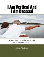 I Am Vertical and I Am Dressed: A Reader's Guide Through the Golden Years